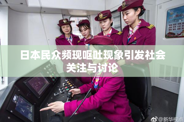 日本民众频现呕吐现象引发社会关注与讨论