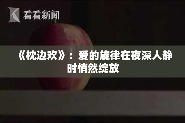 《枕边欢》：爱的旋律在夜深人静时悄然绽放