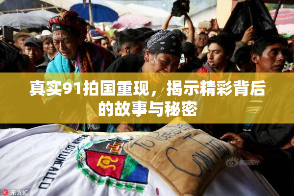 真实91拍国重现，揭示精彩背后的故事与秘密