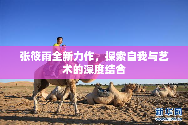 张筱雨全新力作，探索自我与艺术的深度结合
