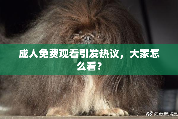 成人免费观看引发热议，大家怎么看？