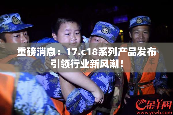 重磅消息：17.c18系列产品发布引领行业新风潮！