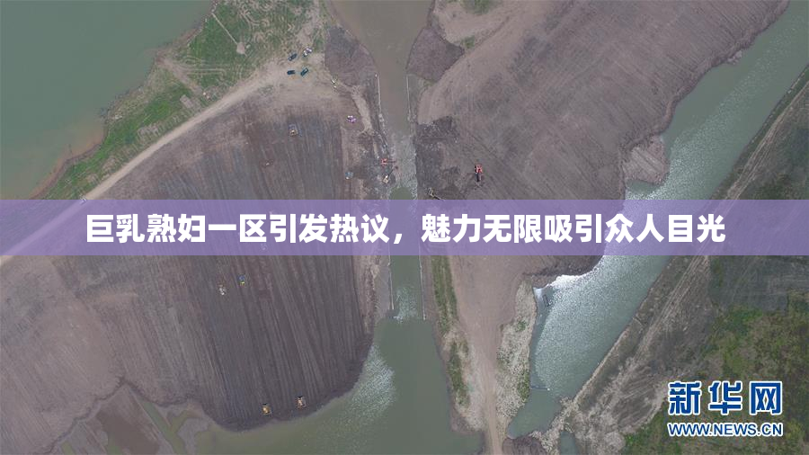 巨乳熟妇一区引发热议，魅力无限吸引众人目光