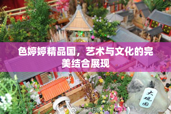 色婷婷精品国，艺术与文化的完美结合展现