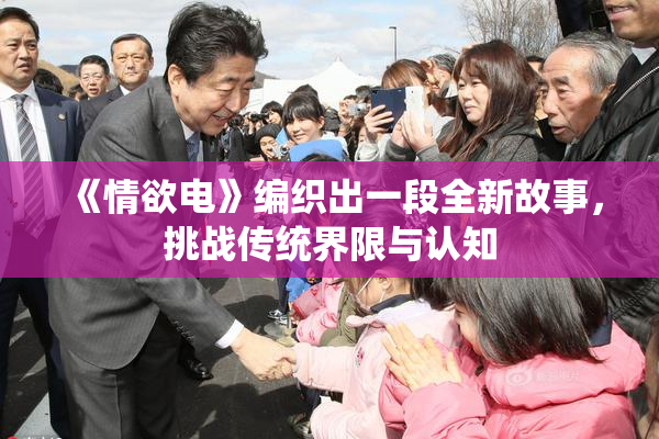 《情欲电》编织出一段全新故事，挑战传统界限与认知
