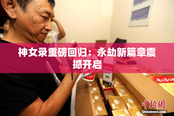 神女录重磅回归：永劫新篇章震撼开启