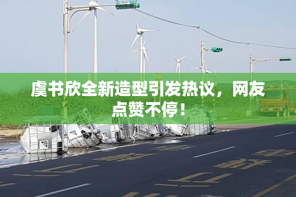 虞书欣全新造型引发热议，网友点赞不停！