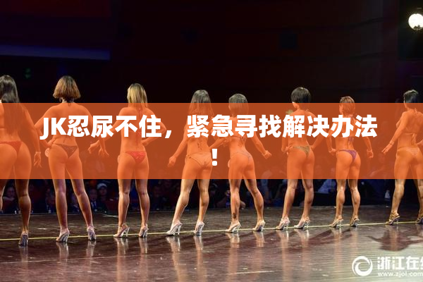 JK忍尿不住，紧急寻找解决办法！