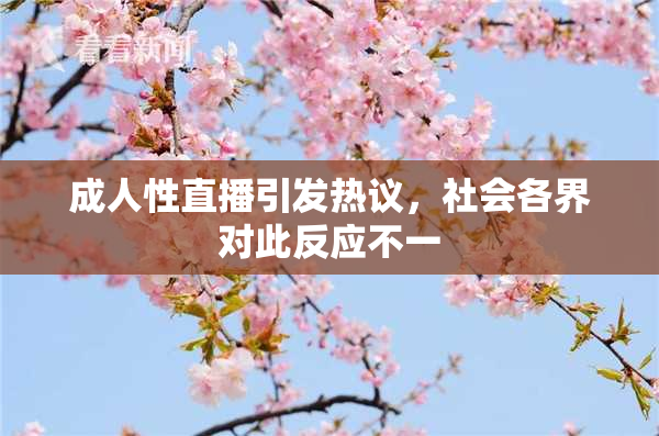 成人性直播引发热议，社会各界对此反应不一