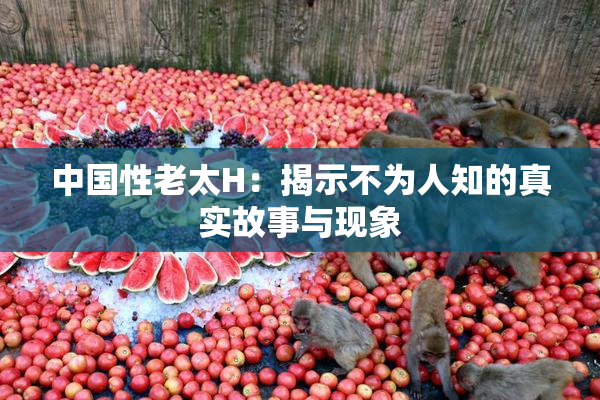 中国性老太H：揭示不为人知的真实故事与现象