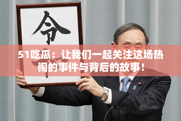 51吃瓜：让我们一起关注这场热闹的事件与背后的故事！