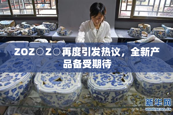 ZOZ○Z○再度引发热议，全新产品备受期待