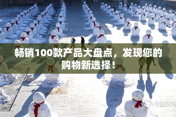 畅销100款产品大盘点，发现您的购物新选择！