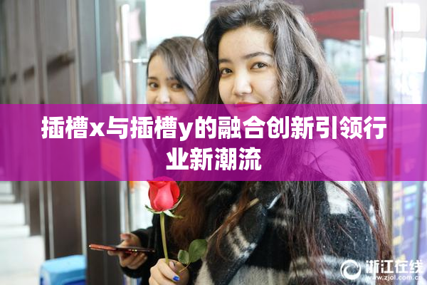 插槽x与插槽y的融合创新引领行业新潮流