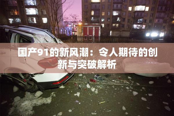国产91的新风潮：令人期待的创新与突破解析