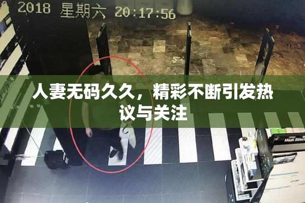 人妻无码久久，精彩不断引发热议与关注