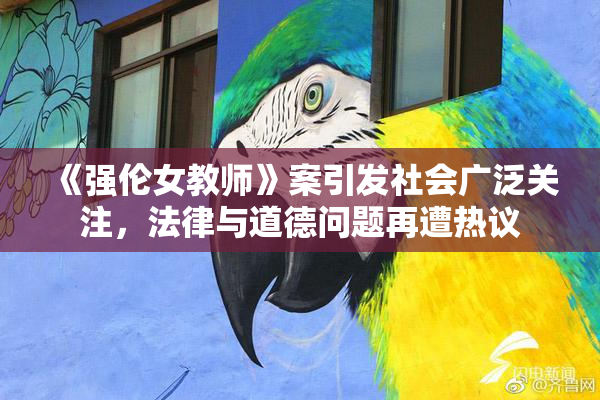 《强伦女教师》案引发社会广泛关注，法律与道德问题再遭热议