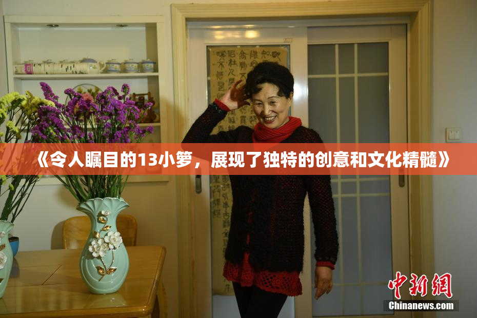 《令人瞩目的13小箩，展现了独特的创意和文化精髓》