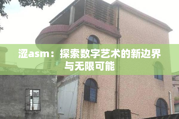 涩asm：探索数字艺术的新边界与无限可能