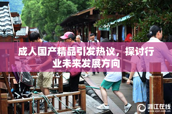 成人国产精品引发热议，探讨行业未来发展方向