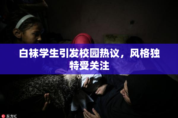 白袜学生引发校园热议，风格独特受关注