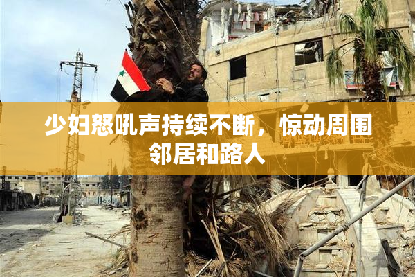 少妇怒吼声持续不断，惊动周围邻居和路人