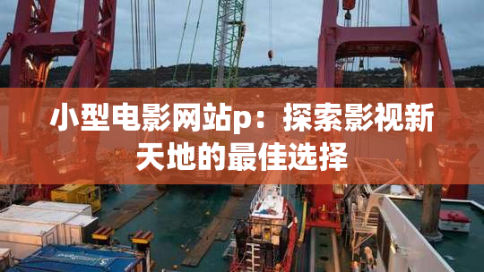 小型电影网站p：探索影视新天地的最佳选择