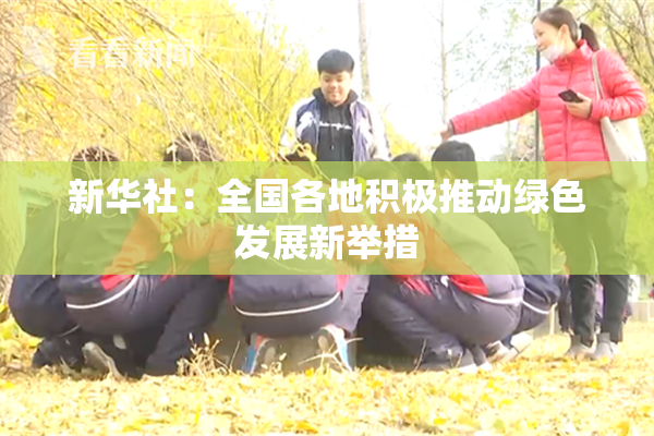 新华社：全国各地积极推动绿色发展新举措