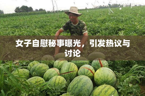 女子自慰秘事曝光，引发热议与讨论