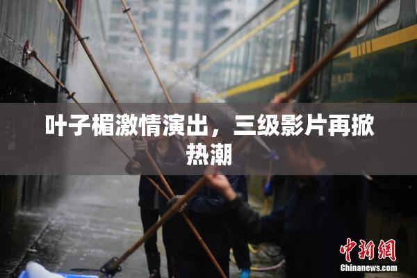 叶子楣激情演出，三级影片再掀热潮