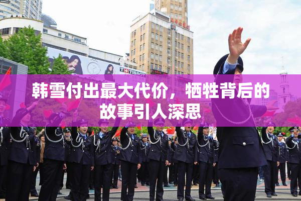 韩雪付出最大代价，牺牲背后的故事引人深思