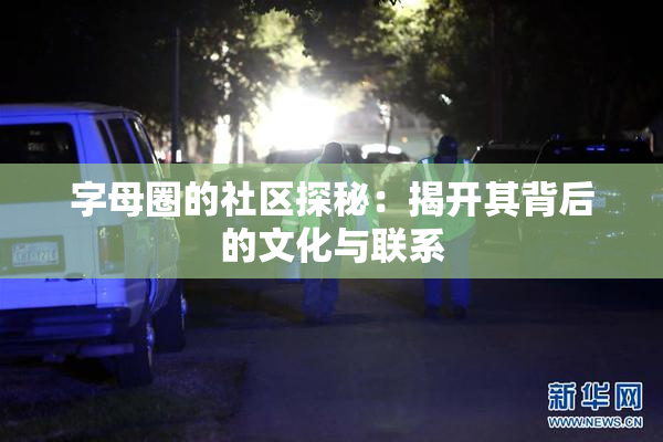 字母圈的社区探秘：揭开其背后的文化与联系