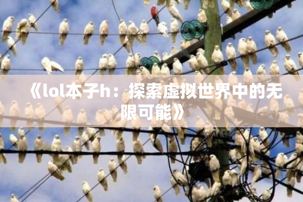 《lol本子h：探索虚拟世界中的无限可能》