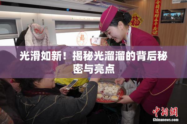 光滑如新！揭秘光溜溜的背后秘密与亮点