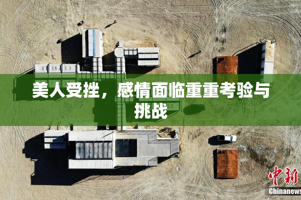 美人受挫，感情面临重重考验与挑战