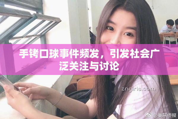 手铐口球事件频发，引发社会广泛关注与讨论