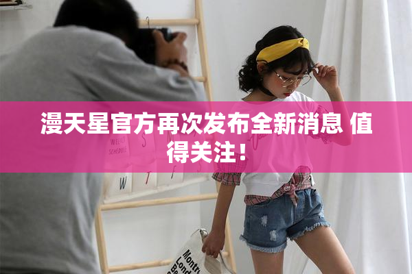 漫天星官方再次发布全新消息 值得关注！
