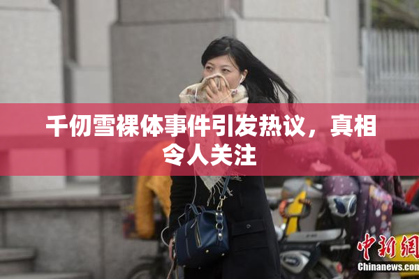 千仞雪裸体事件引发热议，真相令人关注