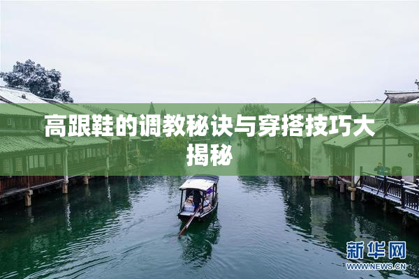 高跟鞋的调教秘诀与穿搭技巧大揭秘
