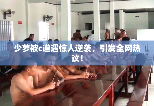少萝被c遭遇惊人逆袭，引发全网热议！