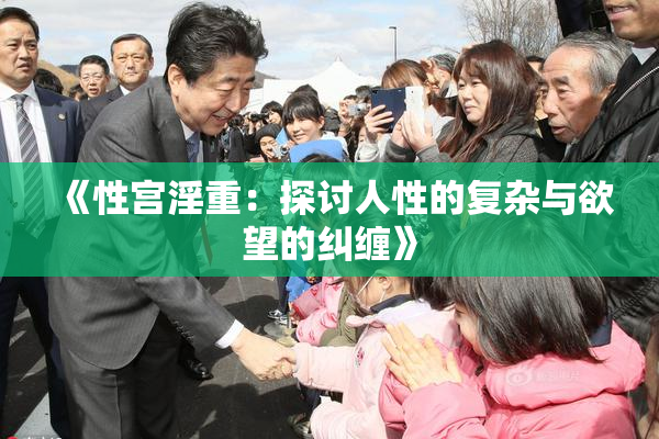 《性宫淫重：探讨人性的复杂与欲望的纠缠》