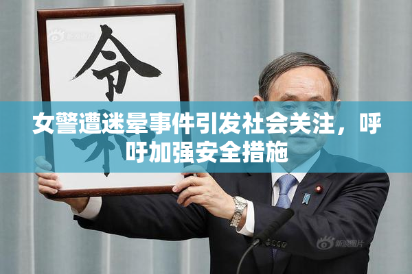 女警遭迷晕事件引发社会关注，呼吁加强安全措施