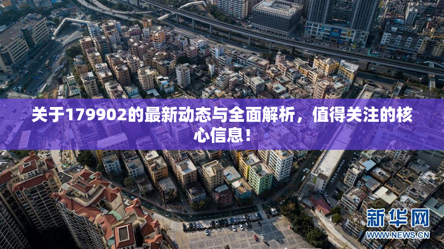 关于179902的最新动态与全面解析，值得关注的核心信息！