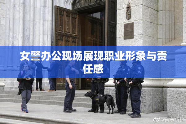 女警办公现场展现职业形象与责任感