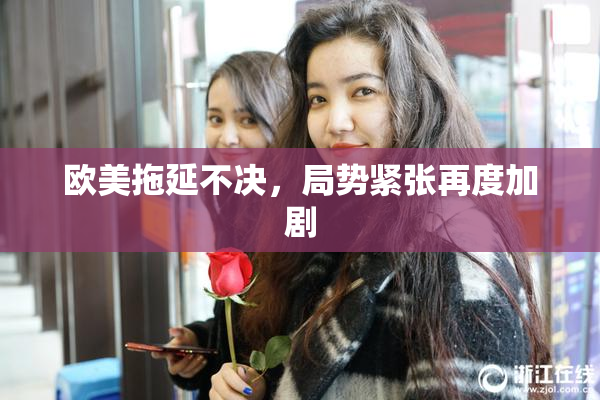 欧美拖延不决，局势紧张再度加剧