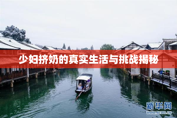 少妇挤奶的真实生活与挑战揭秘