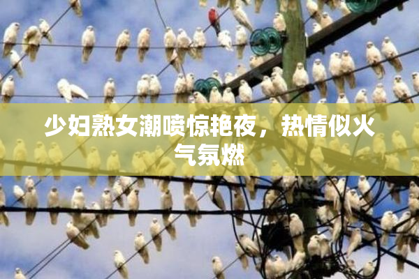 少妇熟女潮喷惊艳夜，热情似火气氛燃