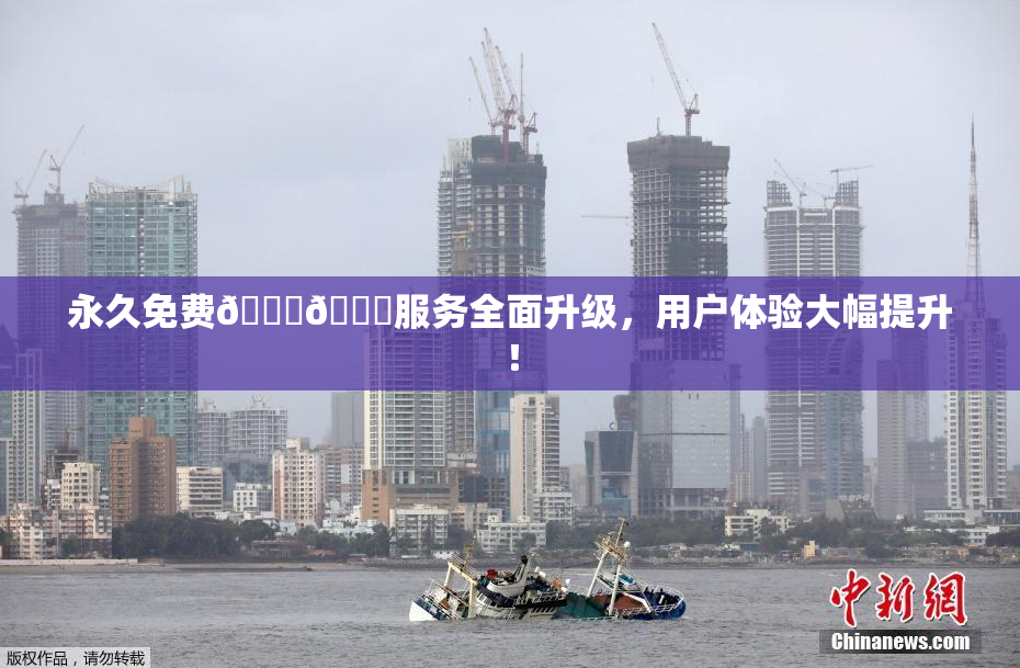 永久免费🔞🔞服务全面升级，用户体验大幅提升！