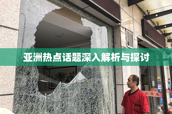 亚洲热点话题深入解析与探讨