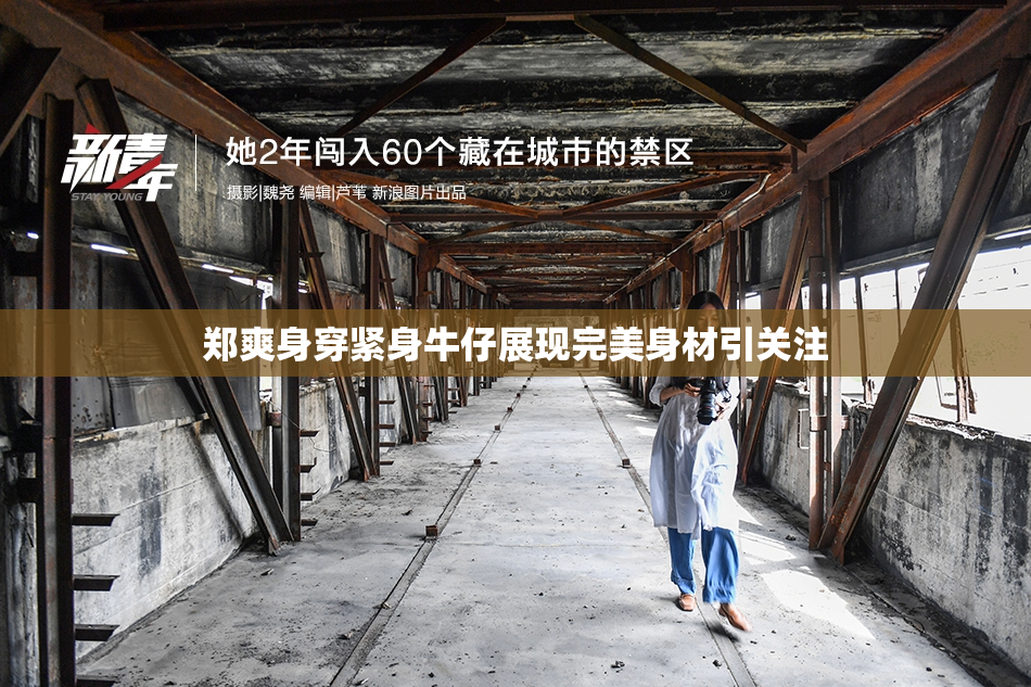 郑爽身穿紧身牛仔展现完美身材引关注